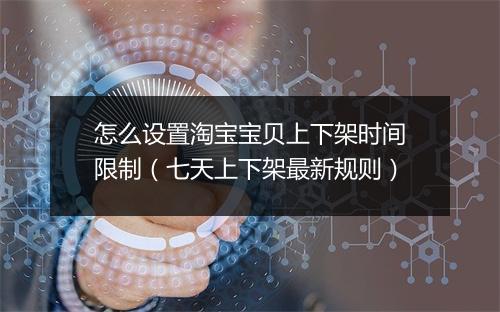 怎么设置淘宝宝贝上下架时间限制（七天上下架最新规则）