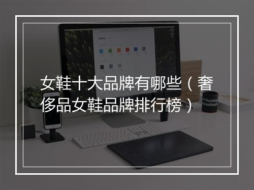 女鞋十大品牌有哪些（奢侈品女鞋品牌排行榜）