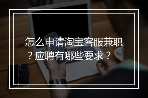 怎么申请淘宝客服兼职？应聘有哪些要求？