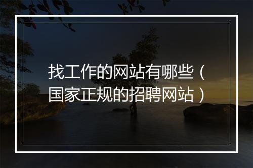 找工作的网站有哪些（国家正规的招聘网站）