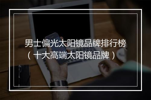男士偏光太阳镜品牌排行榜（十大高端太阳镜品牌）
