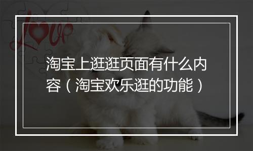 淘宝上逛逛页面有什么内容（淘宝欢乐逛的功能）