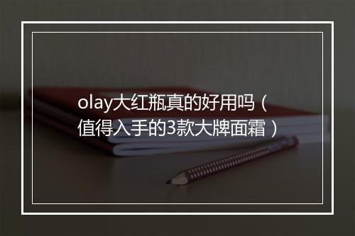 olay大红瓶真的好用吗（值得入手的3款大牌面霜）