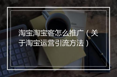淘宝淘宝客怎么推广（关于淘宝运营引流方法）
