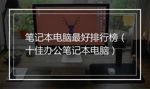 笔记本电脑最好排行榜（十佳办公笔记本电脑）