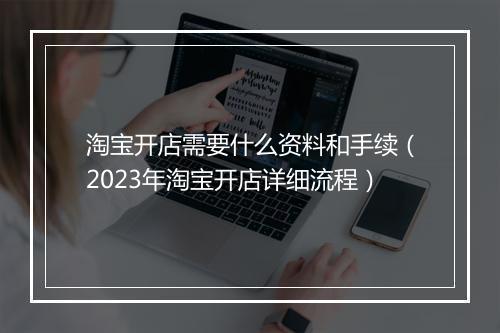 淘宝开店需要什么资料和手续（2023年淘宝开店详细流程）
