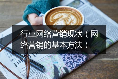 行业网络营销现状（网络营销的基本方法）