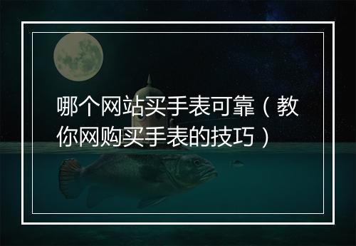 哪个网站买手表可靠（教你网购买手表的技巧）