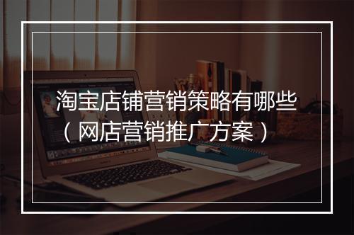 淘宝店铺营销策略有哪些（网店营销推广方案）