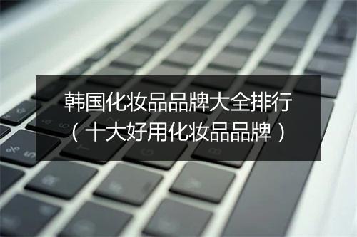 韩国化妆品品牌大全排行（十大好用化妆品品牌）