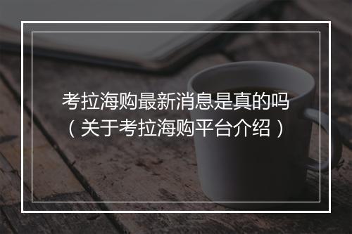 考拉海购最新消息是真的吗（关于考拉海购平台介绍）