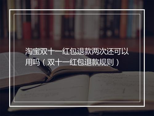 淘宝双十一红包退款两次还可以用吗（双十一红包退款规则）