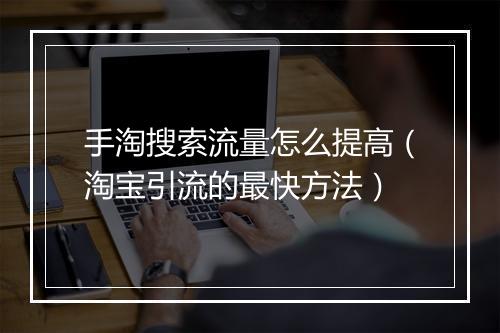 手淘搜索流量怎么提高（淘宝引流的最快方法）
