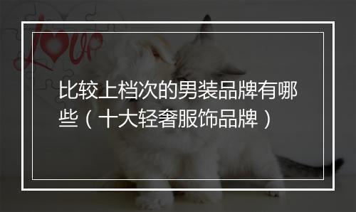 比较上档次的男装品牌有哪些（十大轻奢服饰品牌）
