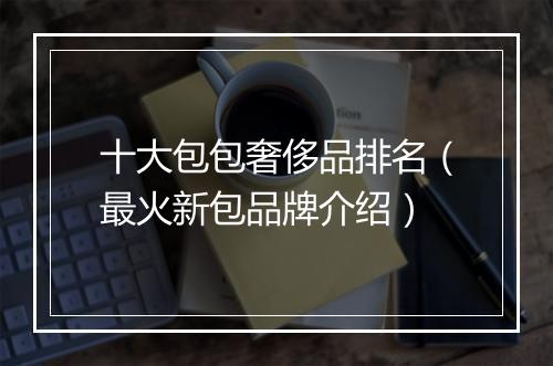 十大包包奢侈品排名（最火新包品牌介绍）