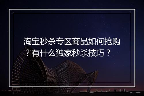 淘宝秒杀专区商品如何抢购？有什么独家秒杀技巧？
