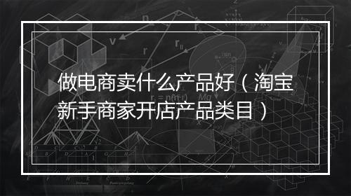 做电商卖什么产品好（淘宝新手商家开店产品类目）