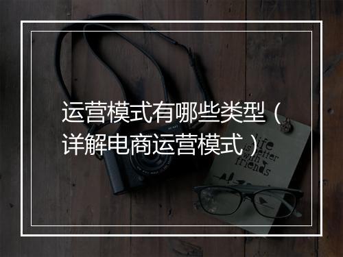 运营模式有哪些类型（详解电商运营模式）