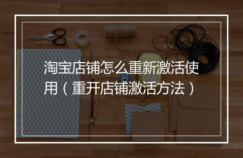淘宝店铺怎么重新激活使用（重开店铺激活方法）