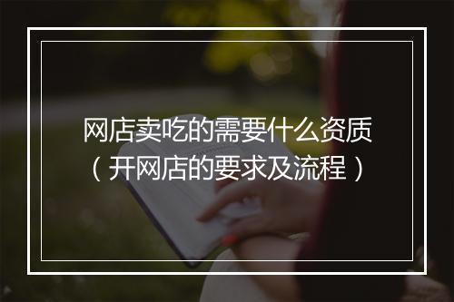 网店卖吃的需要什么资质（开网店的要求及流程）