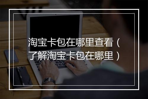 淘宝卡包在哪里查看（了解淘宝卡包在哪里）