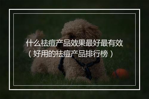 什么祛痘产品效果最好最有效（好用的祛痘产品排行榜）