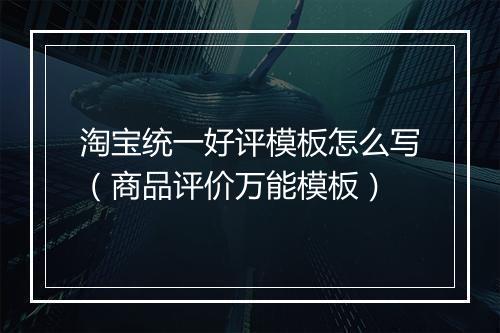 淘宝统一好评模板怎么写（商品评价万能模板）