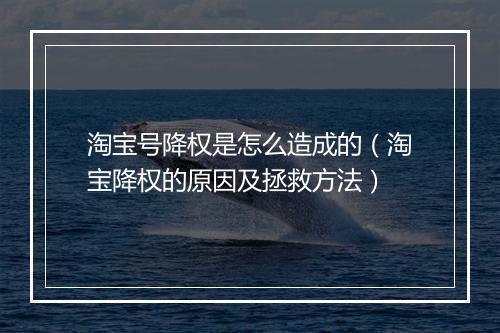 淘宝号降权是怎么造成的（淘宝降权的原因及拯救方法）