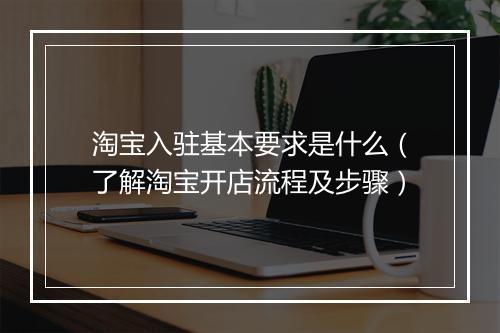 淘宝入驻基本要求是什么（了解淘宝开店流程及步骤）