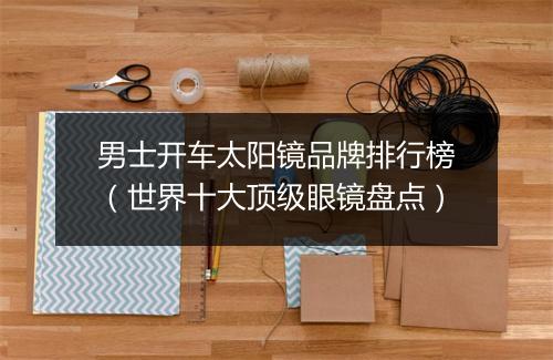 男士开车太阳镜品牌排行榜（世界十大顶级眼镜盘点）