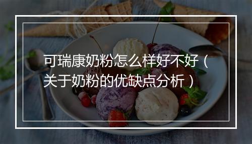 可瑞康奶粉怎么样好不好（关于奶粉的优缺点分析）