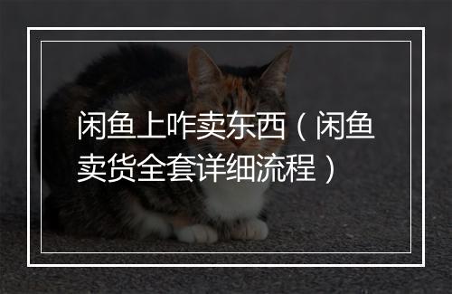 闲鱼上咋卖东西（闲鱼卖货全套详细流程）
