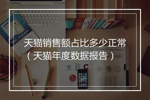 天猫销售额占比多少正常（天猫年度数据报告）