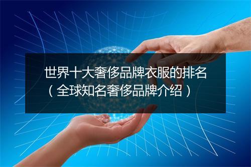 世界十大奢侈品牌衣服的排名（全球知名奢侈品牌介绍）