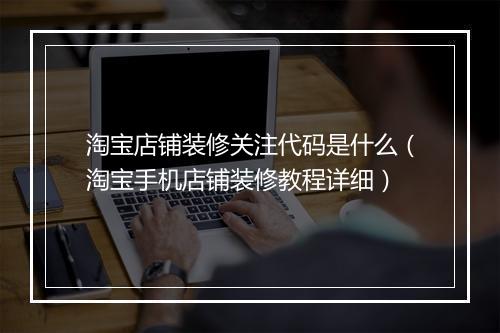 淘宝店铺装修关注代码是什么（淘宝手机店铺装修教程详细）