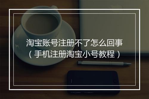 淘宝账号注册不了怎么回事（手机注册淘宝小号教程）