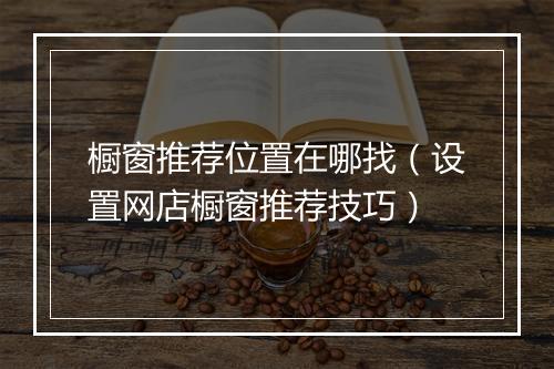橱窗推荐位置在哪找（设置网店橱窗推荐技巧）
