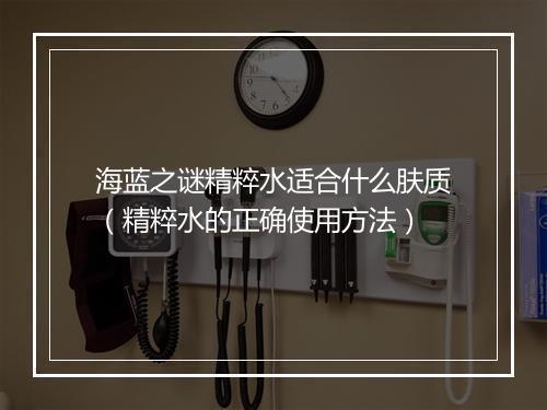 海蓝之谜精粹水适合什么肤质（精粹水的正确使用方法）