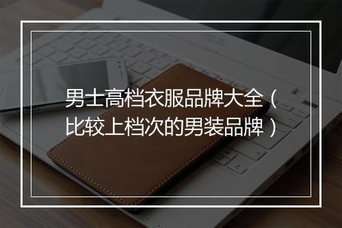 男士高档衣服品牌大全（比较上档次的男装品牌）