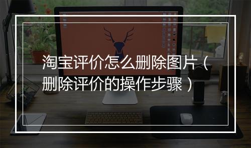 淘宝评价怎么删除图片（删除评价的操作步骤）