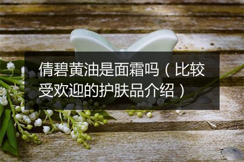 倩碧黄油是面霜吗（比较受欢迎的护肤品介绍）