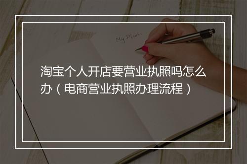 淘宝个人开店要营业执照吗怎么办（电商营业执照办理流程）