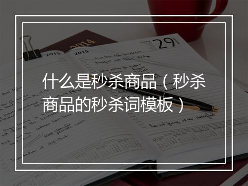 什么是秒杀商品（秒杀商品的秒杀词模板）