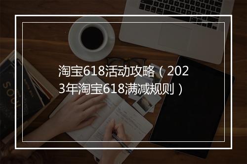 淘宝618活动攻略（2023年淘宝618满减规则）