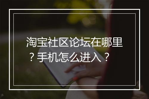 淘宝社区论坛在哪里？手机怎么进入？