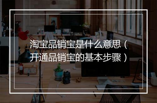 淘宝品销宝是什么意思（开通品销宝的基本步骤）