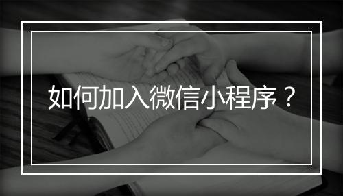 如何加入微信小程序？