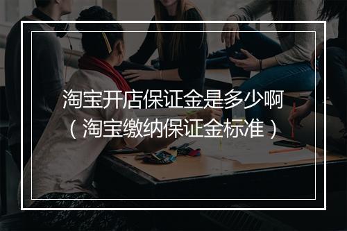 淘宝开店保证金是多少啊（淘宝缴纳保证金标准）