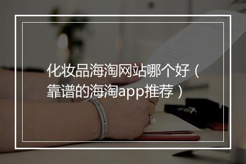 化妆品海淘网站哪个好（靠谱的海淘app推荐）