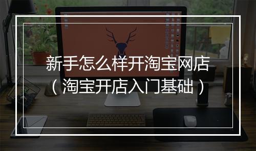 新手怎么样开淘宝网店（淘宝开店入门基础）